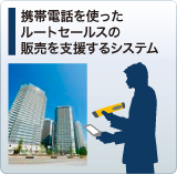 携帯電話を使ったルートセールスの販売を支援するシステム